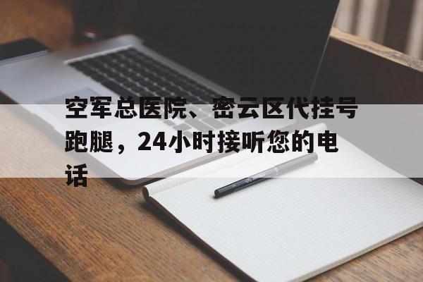 空軍總醫院、密云區代掛號跑腿，24小時接聽您的電話的簡單介紹