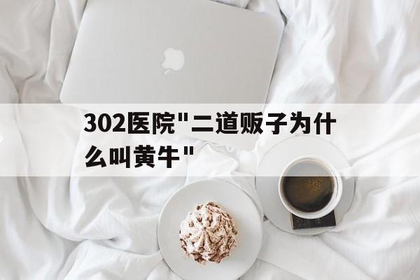302醫院"二道販子為什么叫黃牛"的簡單介紹
